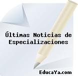 Últimas Noticias de Especializaciones