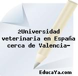 ¿Universidad veterinaria en España cerca de Valencia?