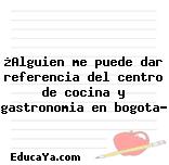 ¿Alguien me puede dar referencia del centro de cocina y gastronomia en bogota?
