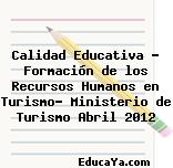 Calidad Educativa – Formación de los Recursos Humanos en Turismo- Ministerio de Turismo Abril 2012