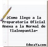 ¿Como llego a la Preparatoria Oficial Anexa a la Normal de Tlalnepantla?