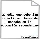 ¿Creéis que deberían impartirse clases de Derecho en la educación secundaria?