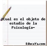 ¿Cual es el objeto de estudio de la Psicología?