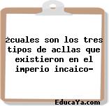 ¿cuales son los tres tipos de acllas que existieron en el imperio incaico?