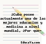 ¿Cuba posee actualmente una de las mejores educacion y medicina a nivel mundial. ¿Por que?