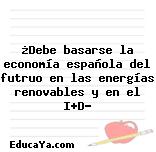 ¿Debe basarse la economía española del futruo en las energías renovables y en el I+D?