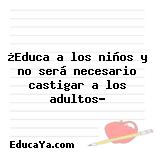 ¿Educa a los niños y no será necesario castigar a los adultos?