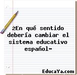 ¿En qué sentido debería cambiar el sistema educativo español?