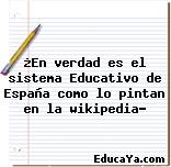 ¿En verdad es el sistema Educativo de España como lo pintan en la wikipedia?