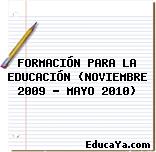 FORMACIÓN PARA LA EDUCACIÓN (NOVIEMBRE 2009 – MAYO 2010)