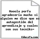 Hooola porfa agradecería mucho si alguien me dice que es autogestión del aprendizaje y cuales son sus tecniks?