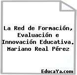 La Red de Formación, Evaluación e Innovación Educativa. Mariano Real Pérez