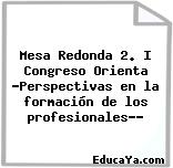 Mesa Redonda 2. I Congreso Orienta «Perspectivas en la formación de los profesionales…»