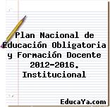 Plan Nacional de Educación Obligatoria y Formación Docente 2012–2016. Institucional