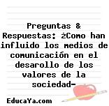 Preguntas & Respuestas: ¿Como han influido los medios de comunicación en el desarollo de los valores de la sociedad?