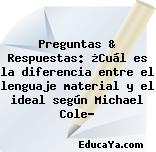 Preguntas & Respuestas: ¿Cuál es la diferencia entre el lenguaje material y el ideal según Michael Cole?