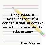 Preguntas & Respuestas: ¿la continuidad afectiva en el proceso de la educacion?