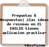 Preguntas & Respuestas: ¿las ideas de rosseau en EL EMILIO tienen aplicacion practica?