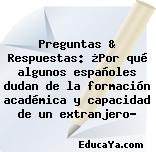 Preguntas & Respuestas: ¿Por qué algunos españoles dudan de la formación académica y capacidad de un extranjero?