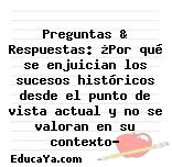 Preguntas & Respuestas: ¿Por qué se enjuician los sucesos históricos desde el punto de vista actual y no se valoran en su contexto?