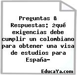 Preguntas & Respuestas: ¿qué exigencias debe cumplir un colombiano para obtener una visa de estudios para España?