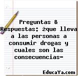 Preguntas & Respuestas: ¿que lleva a las personas a consumir drogas y cuales son las consecuencias?