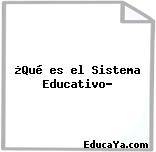 ¿Qué es el Sistema Educativo?