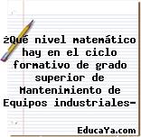 ¿Qué nivel matemático hay en el ciclo formativo de grado superior de Mantenimiento de Equipos industriales?