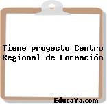 Tiene proyecto Centro Regional de Formación