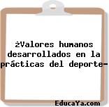 ¿Valores humanos desarrollados en la prácticas del deporte?