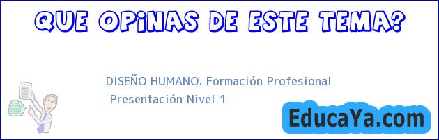 DISEÑO HUMANO. Formación Profesional | Presentación Nivel 1