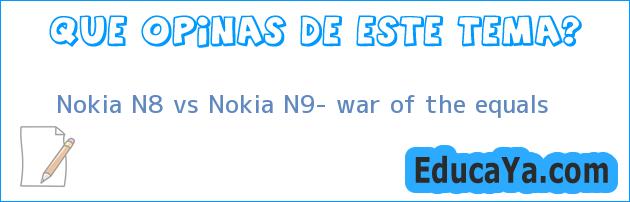 Nokia N8 vs Nokia N9- war of the equals