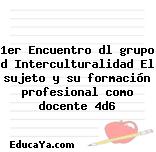 1er Encuentro dl grupo d Interculturalidad El sujeto y su formación profesional como docente 4d6