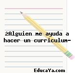 ¿Alguien me ayuda a hacer un curriculum?