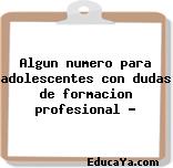 Algun numero para adolescentes con dudas de formacion profesional ?