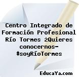 Centro Integrado de Formación Profesional Río Tormes ¿Quieres conocernos? #soyRíoTormes