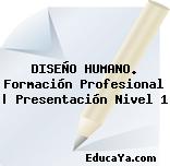 DISEÑO HUMANO. Formación Profesional | Presentación Nivel 1