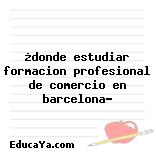 ¿donde estudiar formacion profesional de comercio en barcelona?