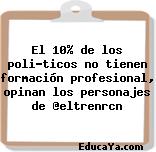 El 10% de los políticos no tienen formación profesional, opinan los personajes de @eltrenrcn