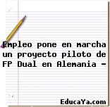 Empleo pone en marcha un proyecto piloto de FP Dual en Alemania …