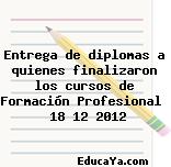 Entrega de diplomas a quienes finalizaron los cursos de Formación Profesional   18 12 2012