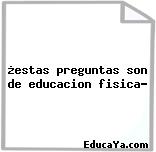 ¿estas preguntas son de educacion fisica?