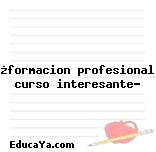 ¿formacion profesional curso interesante?