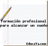 Formación profesional para alcanzar un sueño