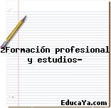 ¿Formación profesional y estudios?