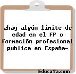 ¿hay algún limite de edad en el FP o formación profesional publica en España?