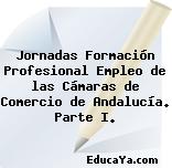 Jornadas Formación Profesional Empleo de las Cámaras de Comercio de Andalucía. Parte I.