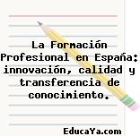 La Formación Profesional en España: innovación, calidad y transferencia de conocimiento.