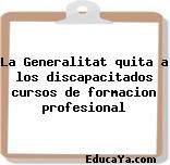 La Generalitat quita a los discapacitados cursos de formacion profesional