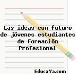 Las ideas con futuro de jóvenes estudiantes de Formación Profesional